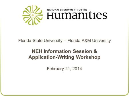 Florida State University – Florida A&M University NEH Information Session & Application-Writing Workshop February 21, 2014.