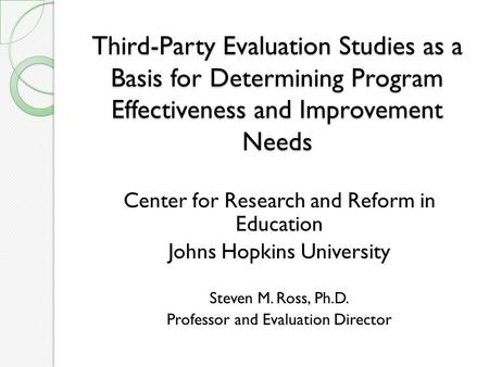 Third-Party Evaluation Studies as a Basis for Determining Program Effectiveness and Improvement Needs Center for Research and Reform in Education Johns.