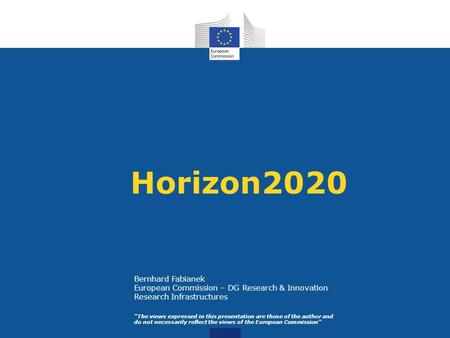 Horizon2020 The views expressed in this presentation are those of the author and do not necessarily reflect the views of the European Commission Bernhard.