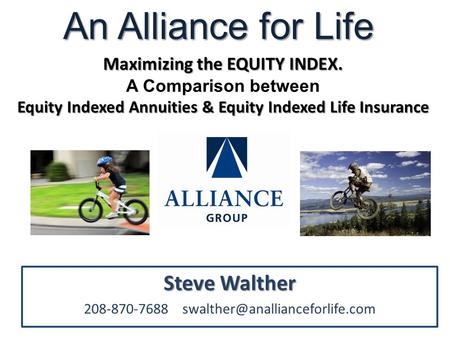 Steve Walther 208-870-7688 An Alliance for Life Maximizing the EQUITY INDEX. A Comparison between Equity Indexed Annuities.
