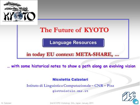 N. Calzolari12nd KYOTO Workshop, Gifu, Japan, January 2011 Nicoletta Calzolari Istituto di Linguistica Computazionale – CNR – Pisa
