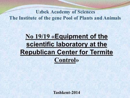 Uzbek Academy of Sciences The Institute of the gene Pool of Plants and Animals No 19/19 « Equipment of the scientific laboratory at the Republican Center.