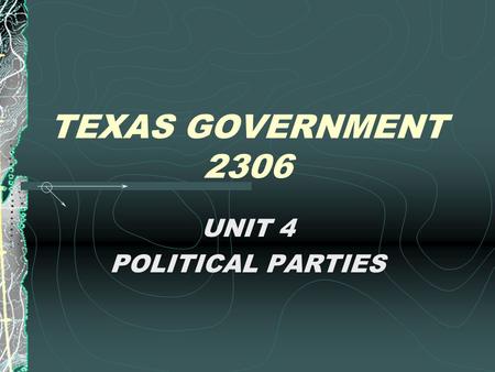 TEXAS GOVERNMENT 2306 UNIT 4 POLITICAL PARTIES Reasons Texas Was a One- Party Democratic State SLAVERY Republican Party’s early opposition to slavery.