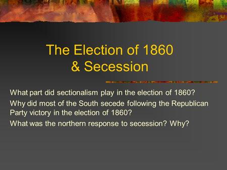 The Election of 1860 & Secession What part did sectionalism play in the election of 1860? Why did most of the South secede following the Republican Party.
