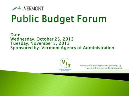 Date: Wednesday, October 23, 2013 Tuesday, November 5, 2013 Sponsored by: Vermont Agency of Administration Videoconferencing services provided by: Vermont.