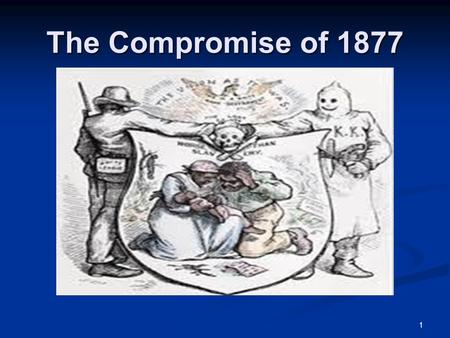 1 The Compromise of 1877. 2 The Presidential Nominees of 1876 The Democrats, eager to both rid the south of the military presence left over from Reconstruction.