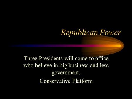Republican Power Three Presidents will come to office who believe in big business and less government. Conservative Platform.