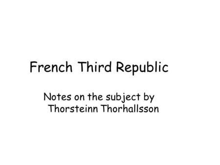 French Third Republic Notes on the subject by Thorsteinn Thorhallsson.
