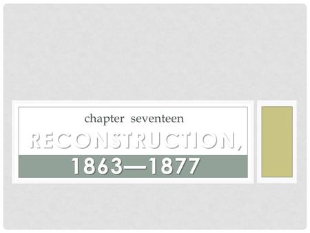 Chapter seventeen RECONSTRUCTION, 1863—1877. Identify the goals of the Congressional Plan for Reconstruction and Lincoln’s plan. How were they fundamentally.
