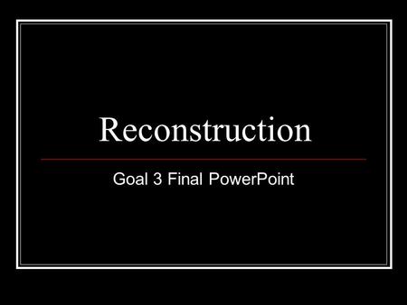 Reconstruction Goal 3 Final PowerPoint.
