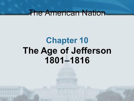 The American Nation Chapter 10 The Age of Jefferson 1801–1816.