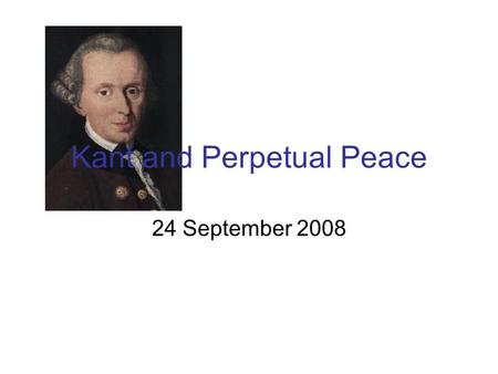 Kant and Perpetual Peace 24 September 2008. What does “perpetual peace” mean?