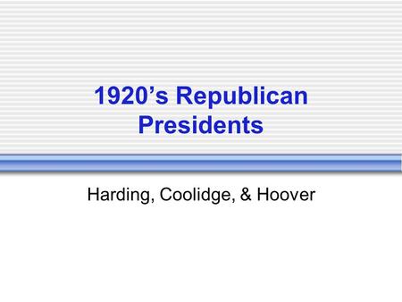 1920’s Republican Presidents Harding, Coolidge, & Hoover.