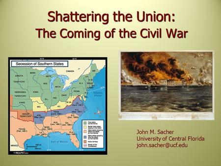 Shattering the Union: The Coming of the Civil War John M. Sacher University of Central Florida