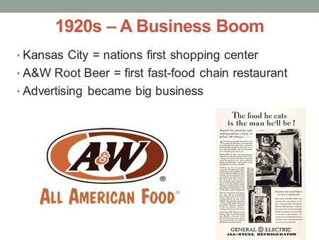 1920s – A Business Boom Kansas City = nations first shopping center A&W Root Beer = first fast-food chain restaurant Advertising became big business.