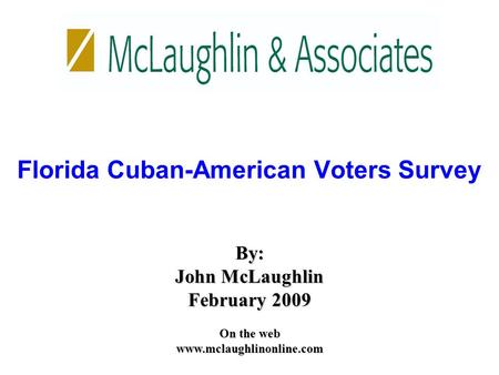 By: John McLaughlin February 2009 On the web www.mclaughlinonline.com Florida Cuban-American Voters Survey.