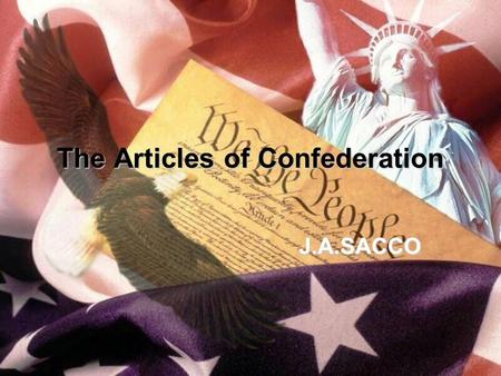 The Articles of Confederation J.A.SACCO. The End of the American Revolution? “The American Revolution is only the first act of the play”