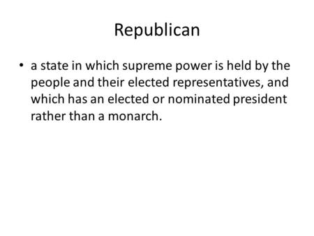 Republican a state in which supreme power is held by the people and their elected representatives, and which has an elected or nominated president rather.
