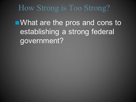 How Strong is Too Strong? What are the pros and cons to establishing a strong federal government?