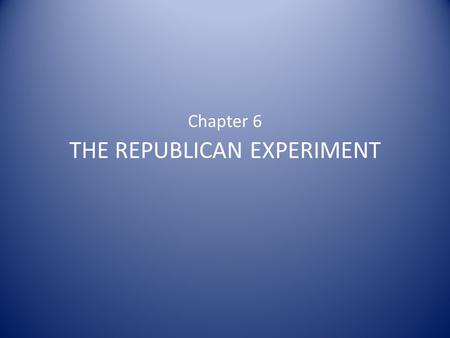 Chapter 6 THE REPUBLICAN EXPERIMENT. The States: Experiments in Republicanism State constitutions served as experiments in republican government Lessons.