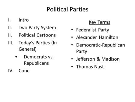 Political Parties I.Intro II.Two Party System II.Political Cartoons III.Today’s Parties (In General) Democrats vs. Republicans IV.Conc. Key Terms Federalist.