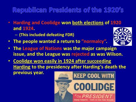 Harding and Coolidge won both elections of 1920 and 1924. – (This included defeating FDR) The people wanted a return to “normalcy”. The League of Nations.