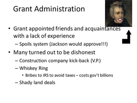 Grant Administration Grant appointed friends and acquaintances with a lack of experience – Spoils system (Jackson would approve!!!) Many turned out to.