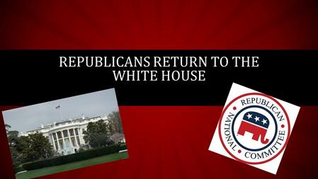 REPUBLICANS RETURN TO THE WHITE HOUSE. NOT PROGRESSIVE ANYMORE… Remember the Progressive Era? Who were the Progressives trying to help? Why? The Republican’s.