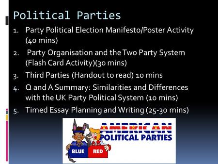 Political Parties Party Political Election Manifesto/Poster Activity (40 mins) Party Organisation and the Two Party System (Flash Card Activity)(30.