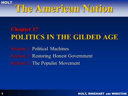 HOLT, RINEHART AND WINSTON The American Nation HOLT 1 Chapter 17 POLITICS IN THE GILDED AGE Section 1: Political Machines Section 2: Restoring Honest Government.