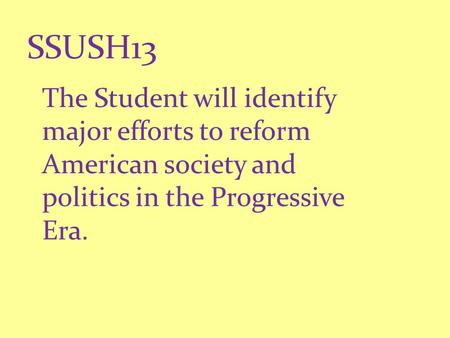 SSUSH13 The Student will identify major efforts to reform American society and politics in the Progressive Era.