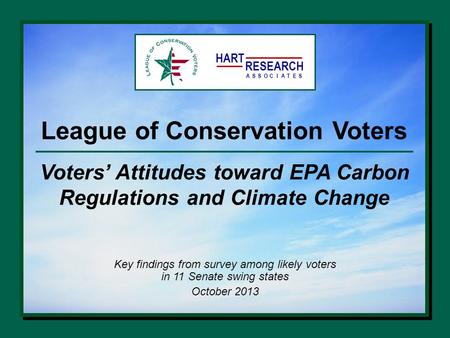 League of Conservation Voters Key findings from survey among likely voters in 11 Senate swing states October 2013 HART RESEARCH ASSOTESCIA Voters’ Attitudes.