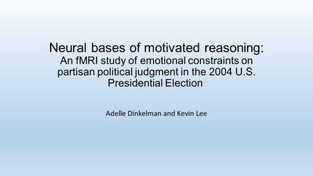 Neural bases of motivated reasoning: An fMRI study of emotional constraints on partisan political judgment in the 2004 U.S. Presidential Election Adelle.