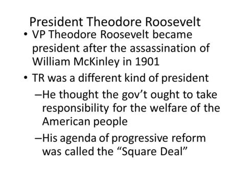 President Theodore Roosevelt VP Theodore Roosevelt became president after the assassination of William McKinley in 1901 TR was a different kind of president.