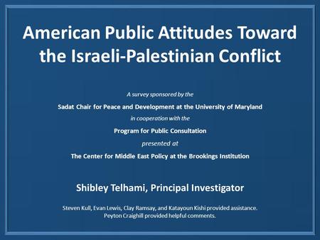 American Public Attitudes Toward the Israeli-Palestinian Conflict A survey sponsored by the Sadat Chair for Peace and Development at the University of.