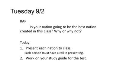 Tuesday 9/2 RAP Is your nation going to be the best nation created in this class? Why or why not? Today: 1.Present each nation to class. Each person must.