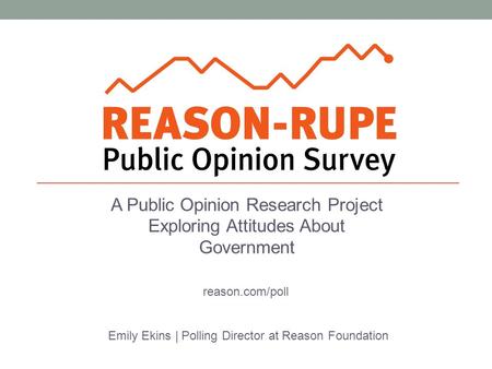 A Public Opinion Research Project Exploring Attitudes About Government Emily Ekins | Polling Director at Reason Foundation reason.com/poll.