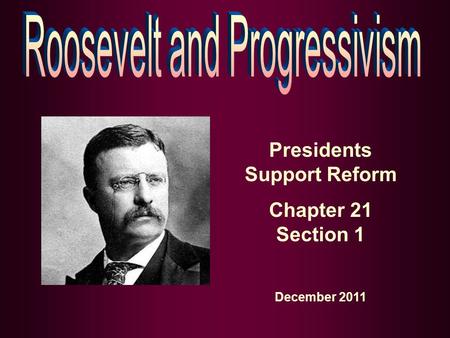 Presidents Support Reform Chapter 21 Section 1 December 2011.