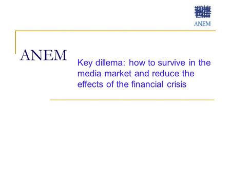 ANEM Key dillema: how to survive in the media market and reduce the effects of the financial crisis.