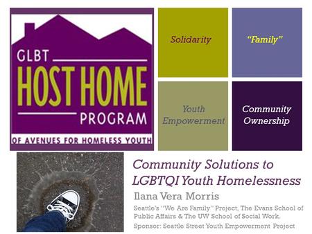 + Community Solutions to LGBTQI Youth Homelessness Ilana Vera Morris Seattle’s “We Are Family” Project, The Evans School of Public Affairs & The UW School.