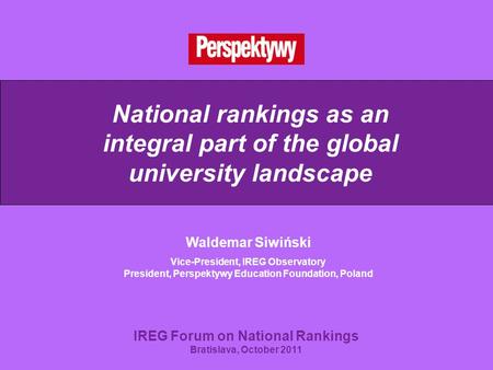 National rankings as an integral part of the global university landscape Waldemar Siwiński Vice-President, IREG Observatory President, Perspektywy Education.