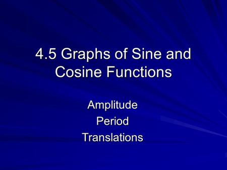 4.5 Graphs of Sine and Cosine Functions AmplitudePeriodTranslations.