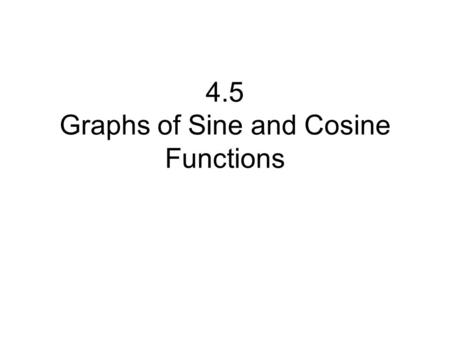 4.5 Graphs of Sine and Cosine Functions. In this lesson you will learn to graph functions of the form y = a sin bx and y = a cos bx where a and b are.