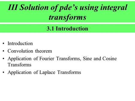 III Solution of pde’s using integral transforms Introduction Convolution theorem Application of Fourier Transforms, Sine and Cosine Transforms Application.