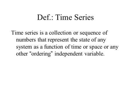 Def.: Time Series Time series is a collection or sequence of numbers that represent the state of any system as a function of time or space or any other.