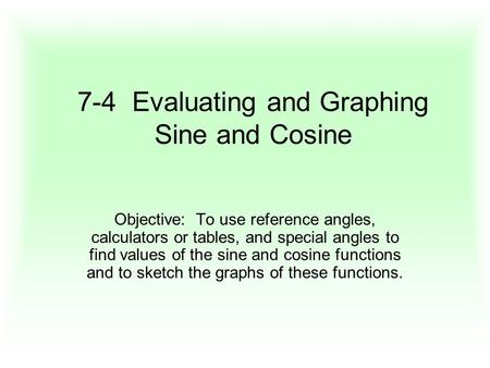 7-4 Evaluating and Graphing Sine and Cosine Objective: To use reference angles, calculators or tables, and special angles to find values of the sine and.