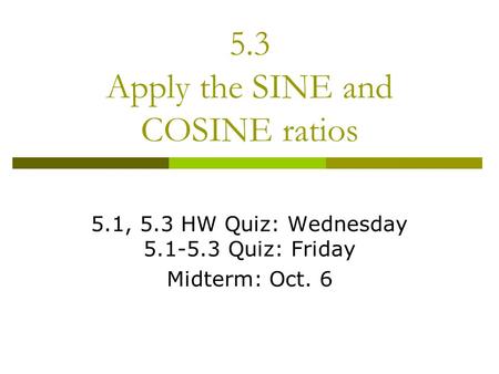 5.3 Apply the SINE and COSINE ratios 5.1, 5.3 HW Quiz: Wednesday 5.1-5.3 Quiz: Friday Midterm: Oct. 6.