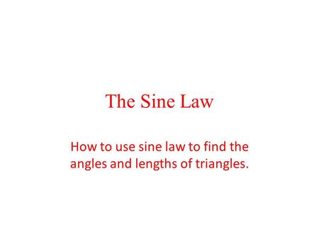 The Sine Law How to use sine law to find the angles and lengths of triangles.