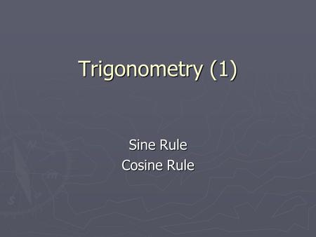 Trigonometry (1) Sine Rule Cosine Rule.