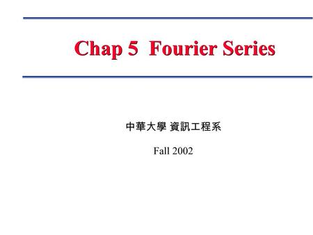 中華大學 資訊工程系 Fall 2002 Chap 5 Fourier Series. Page 2 Fourier Analysis Fourier Series Fourier Series Fourier Integral Fourier Integral Discrete Fourier Transform.